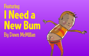 Text reads "Featuring I Need a New Bum by Dawn McMillan" and is illustrated with a cartoon of a worried look boy who's bum is poking out of his trousers.