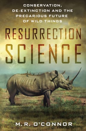 The front cover of Resurrection Science: Conservation, De-Extinction and the Precarious Future of Wild Things.