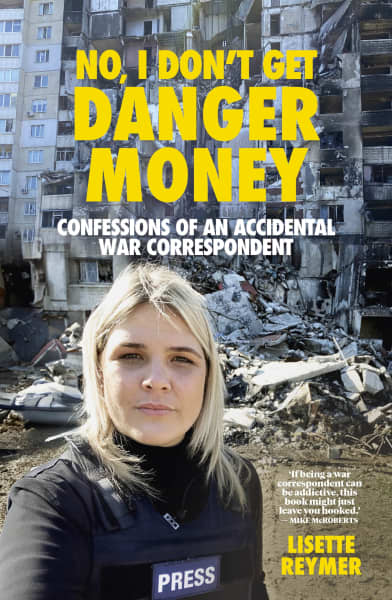 Lisette Reymer's book cover, titled 'No, I Don't Get Danger Money, Confessions of an Accidental War Correspondent'.