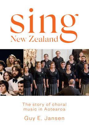 Sing New Zealand: The story of choral music in Aotearoa by Guy Jansen