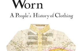 cover image for the book Worn: A People's History of Clothing by Sofi Thanhauser