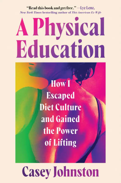 Book cover of 'A Physical Education - How I Escaped Diet Culture and Gained the Power of Lifting'.