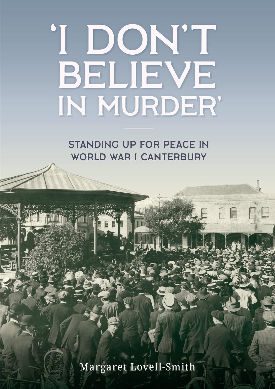 I Don't Believe in Murder: Standing up for peace in World War I Canterbury by Margaret Lovell-Smith