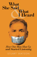Stuart Watson: What She Said & What I Heard. How One Man Shut Up and Started Listening