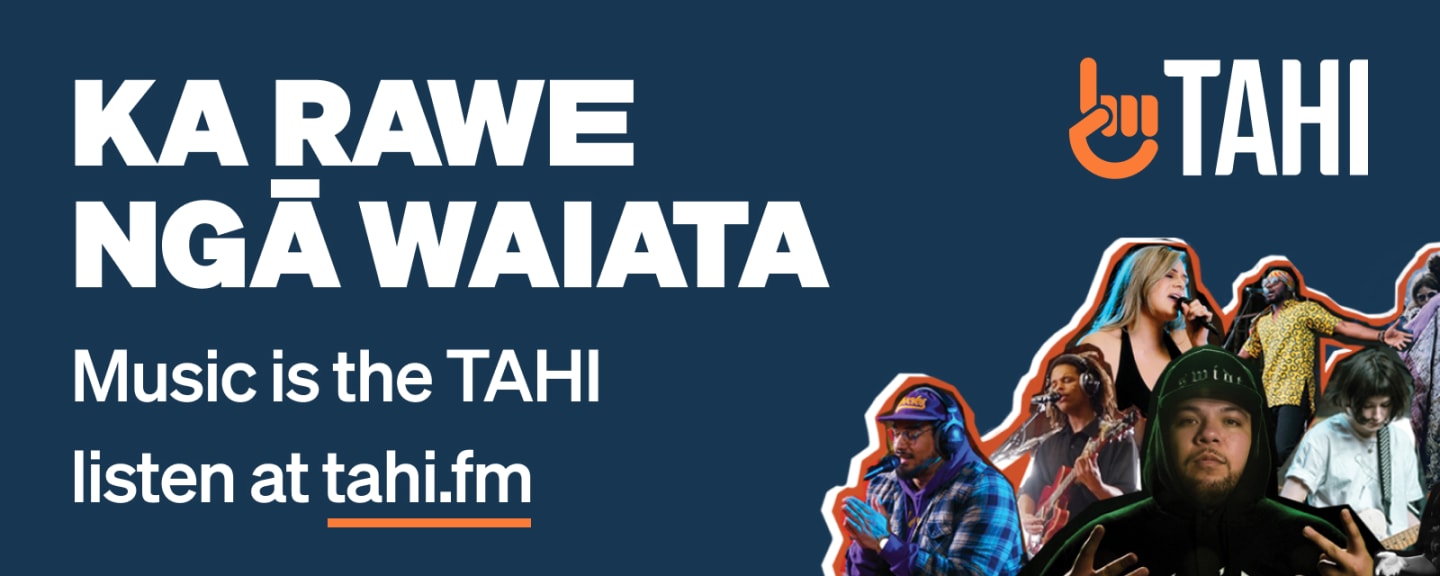 KA RAWE NGĀ WAIATA
Music is the TAHI
Listen at tahi.fm