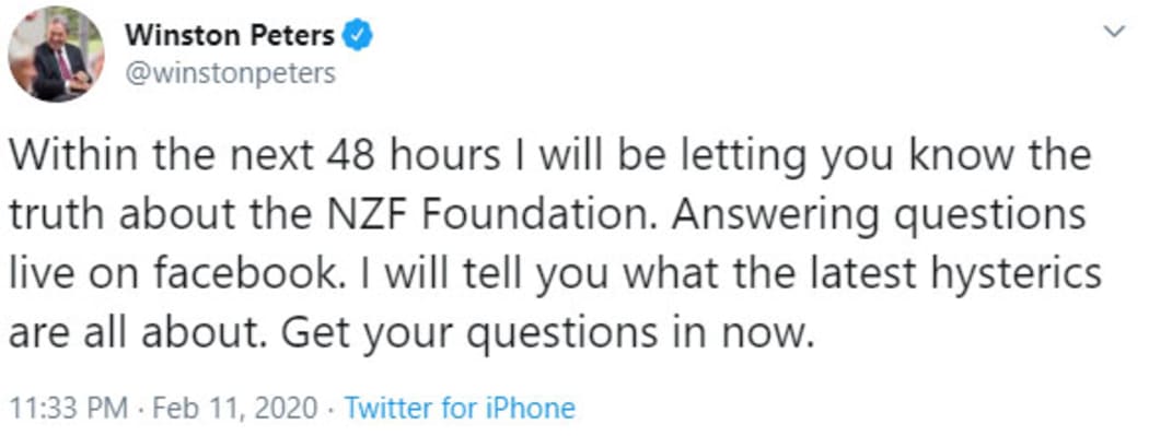 Winston Peters' tweet. It says: Within the next 48 hours I will be letting you know the truth about the NZF Foundation. Answering questions live on Facebook. I will tell you what the latest hysterics are all about. Get your questions in now.